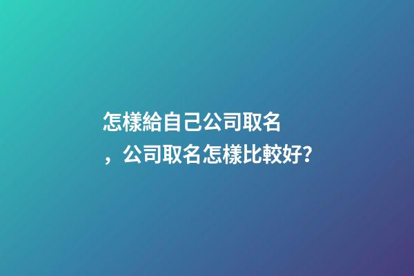 怎樣給自己公司取名，公司取名怎樣比較好？-第1張-公司起名-玄機(jī)派